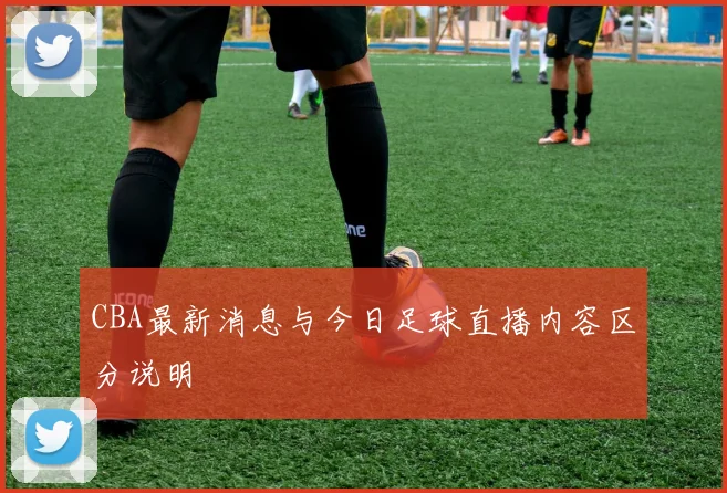 CBA最新消息与今日足球直播内容区分说明