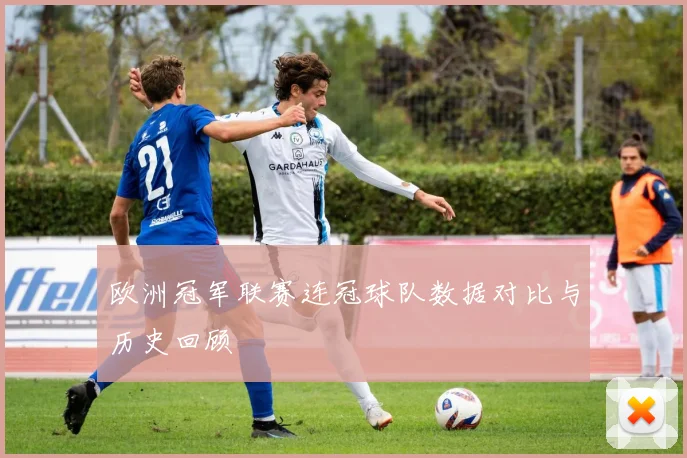 欧洲冠军联赛连冠球队数据对比与历史回顾