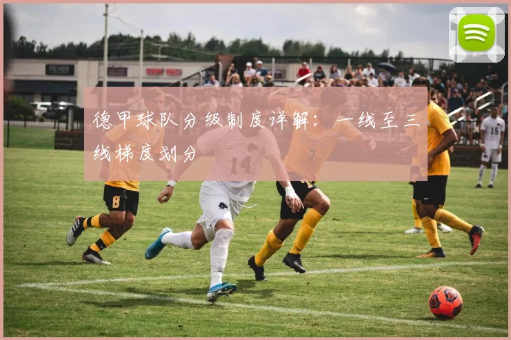 德甲球队分级制度详解：一线至三线梯度划分