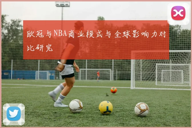 欧冠与NBA商业模式与全球影响力对比研究