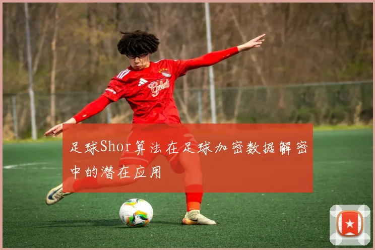 足球Shor算法在足球加密数据解密中的潜在应用