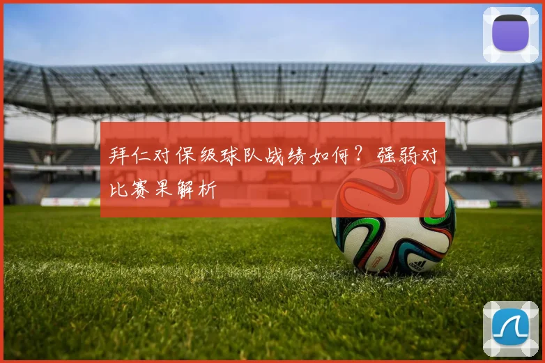 拜仁对保级球队战绩如何？强弱对比赛果解析